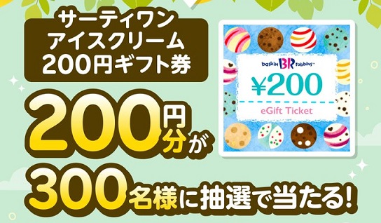 サーティワン アイスクリーム 200円ギフト券が300名にその場で当たる
